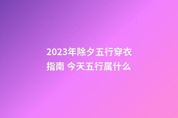 2023年除夕五行穿衣指南 今天五行属什么